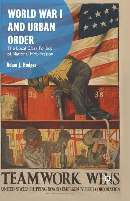 World War I and Urban Order : The Local Class Politics of National Mobilization