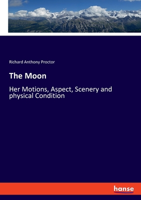 The Moon:Her Motions, Aspect, Scenery and physical Condition