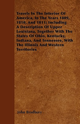 Travels In The Interior Of America, In The Years 1809, 1810, And 1811; Including A Description Of Upper Louisiana, Together With The States Of Ohio, K