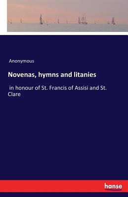 غلاف كتاب Novenas, hymns and litanies:in honour of St. Francis of Assisi and St. Clare