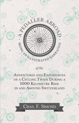 A Pedaller Abroad - Being an Illustrated Narrative of the Adventures and Experiences of a Cycling Twain During a 1000 Kilometre Ride in and Around Swi