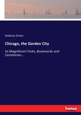 Chicago, the Garden City:Its Magnificent Parks, Boulevards and Cemeteries...