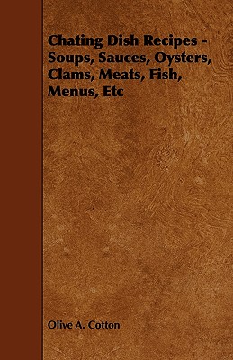Chating Dish Recipes - Soups, Sauces, Oysters, Clams, Meats, Fish, Menus, Etc