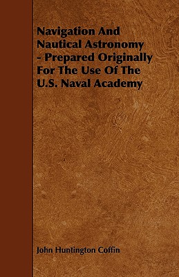 Navigation And Nautical Astronomy - Prepared Originally For The Use Of The U.S. Naval Academy