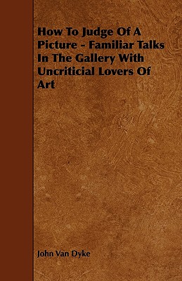 How To Judge Of A Picture - Familiar Talks In The Gallery With Uncriticial Lovers Of Art