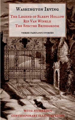 The Legend of Sleepy Hollow, Rip Van Winkle, The Spectre Bridegroom.Three Fabulous Ghost Stories from the "Sketch Book":With Numerous Contemporary Ill