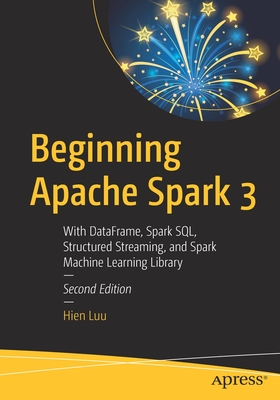 Beginning Apache Spark 3 : With DataFrame, Spark SQL, Structured Streaming, and Spark Machine Learning Library