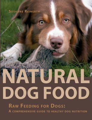 Natural Dog Food:Raw Feeding for Dogs: A comprehensive guide to healthy dog nutrition