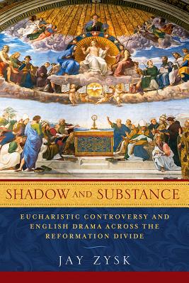 Shadow and Substance: Eucharistic Controversy and English Drama across the Reformation Divide