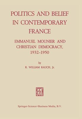 Politics and Belief in Contemporary France: Emmanuel Mounier and Christian Democracy, 1932 1950