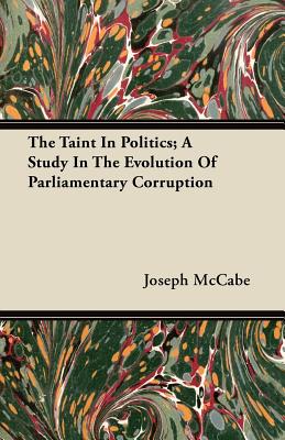 The Taint In Politics; A Study In The Evolution Of Parliamentary Corruption