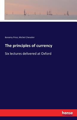 The principles of currency :Six lectures delivered at Oxford