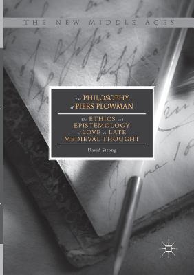 The Philosophy of Piers Plowman : The Ethics and Epistemology of Love in Late Medieval Thought