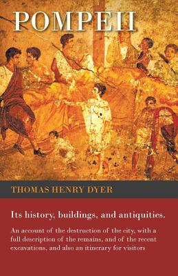 Pompeii - Its History, Buildings, and Antiquities - An Account of the Destruction of the City, with a Full Description of the Remains, and of the Rece