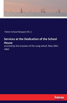 غلاف كتاب Services at the Dedication of the School House:erected by the trustees of the Long wharf, May 20th, 1863