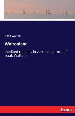 Waltoniana:Inedited remains in verse and prose of Izaak Walton