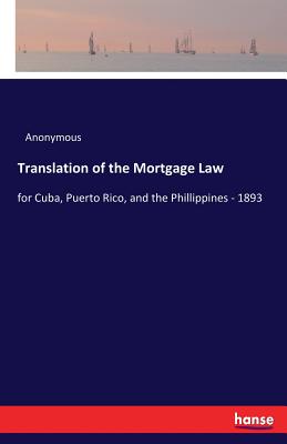 Translation of the Mortgage Law:for Cuba, Puerto Rico, and the Phillippines - 1893