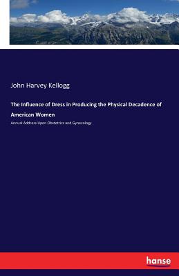 The Influence of Dress in Producing the Physical Decadence of American Women:Annual Address Upon Obstetrics and Gynecology