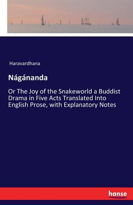 Nلgلnanda:Or The Joy of the Snakeworld a Buddist Drama in Five Acts Translated Into English Prose, with Explanatory Notes