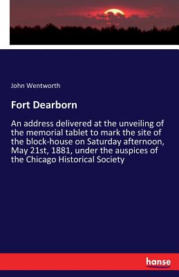 Fort Dearborn:An address delivered at the unveiling of the memorial tablet to mark the site of the block-house on Saturday afternoon, May 21st, 1881,