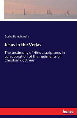 Jesus in the Vedas:The testimony of Hindu scriptures in corroboration of the rudiments of Christian doctrine