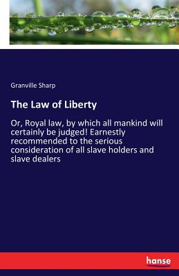 The Law of Liberty:Or, Royal law, by which all mankind will certainly be judged! Earnestly recommended to the serious consideration of all slave holde