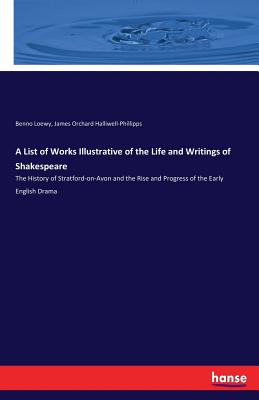 A List of Works Illustrative of the Life and Writings of Shakespeare:The History of Stratford-on-Avon and the Rise and Progress of the Early English D