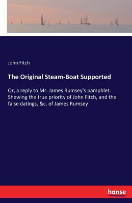 غلاف كتاب The Original Steam-Boat Supported:Or, a reply to Mr. James Rumsey's pamphlet. Shewing the true priority of John Fitch, and the false datings, &c. of J