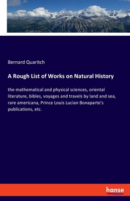 A Rough List of Works on Natural History:the mathematical and physical sciences, oriental literature, bibles, voyages and travels by land and sea, rar