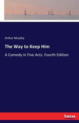 The Way to Keep Him:A Comedy in Five Acts. Fourth Edition