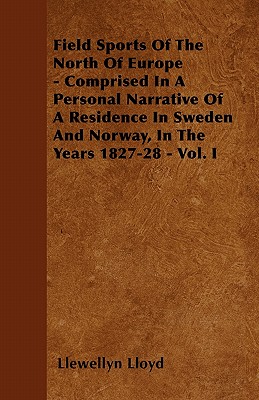 Field Sports Of The North Of Europe - Comprised In A Personal Narrative Of A Residence In Sweden And Norway, In The Years 1827-28 - Vol. I