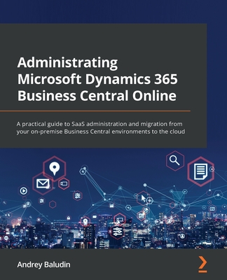 Administrating Microsoft Dynamics 365 Business Central Online: A practical guide to SaaS administration and migration from your on-premise Business Ce