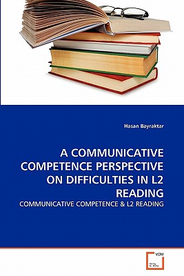 A COMMUNICATIVE COMPETENCE PERSPECTIVE ON DIFFICULTIES IN L2 READING