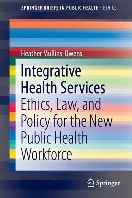 Integrative Health Services : Ethics, Law, and Policy for the New Public Health Workforce