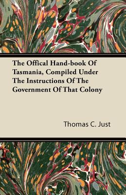 The Offical Hand-book Of Tasmania, Compiled Under The Instructions Of The Government Of That Colony