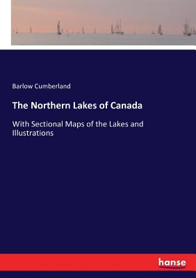 The Northern Lakes of Canada:With Sectional Maps of the Lakes and Illustrations