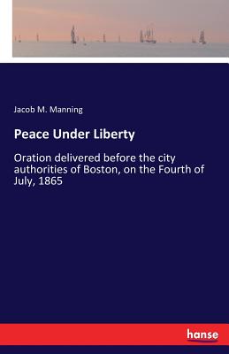غلاف كتاب Peace Under Liberty:Oration delivered before the city authorities of Boston, on the Fourth of July, 1865