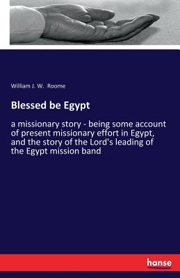 Blessed be Egypt:a missionary story - being some account of present missionary effort in Egypt, and the story of the Lord