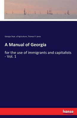 A Manual of Georgia:for the use of immigrants and capitalists - Vol. 1