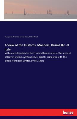 A View of the Customs, Manners, Drama &c. of Italy:as they are described in the Frusta letteraria, and in The account of Italy in English, written by