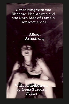 Consorting with the Shadow: Phantasms and the Dark Side of Female Consciousness