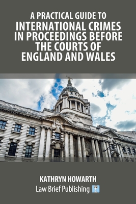 A Practical Guide to International Crimes in Proceedings Before the Courts of England and Wales