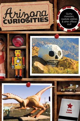 Arizona Curiosities: Quirky Characters, Roadside Oddities & Other Offbeat Stuff, Third Edition