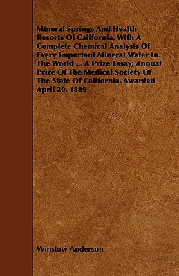 Mineral Springs And Health Resorts Of California, With A Complete Chemical Analysis Of Every Important Mineral Water In The World ... A Prize Essay; A