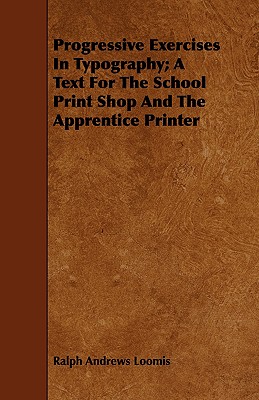 Progressive Exercises In Typography; A Text For The School Print Shop And The Apprentice Printer