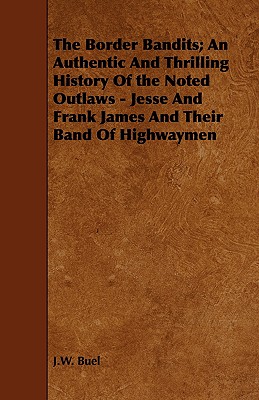 The Border Bandits; An Authentic And Thrilling History Of the Noted Outlaws - Jesse And Frank James And Their Band Of Highwaymen