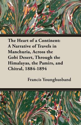 The Heart of a Continent: A Narrative of Travels in Manchuria, Across the Gobi Desert, Through the Himalayas, the Pamirs, and Chitral, 1884-1894