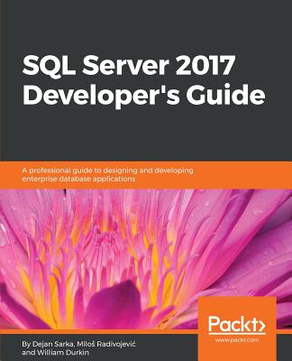 SQL Server 2017 Developer???s Guide: A professional guide to designing and developing enterprise database applications