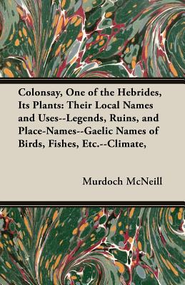 Colonsay, One of the Hebrides, Its Plants: Their Local Names and Uses--Legends, Ruins, and Place-Names--Gaelic Names of Birds, Fishes, Etc.--Climate,