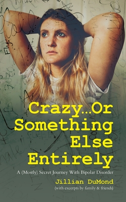 Crazy...Or Something Else Entirely: A (Mostly) Secret Journey With Bipolar Disorder